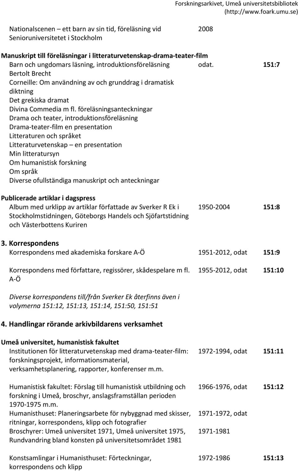 föreläsningsanteckningar Drama och teater, introduktionsföreläsning Drama-teater-film en presentation Litteraturen och språket Litteraturvetenskap en presentation Min litteratursyn Om humanistisk