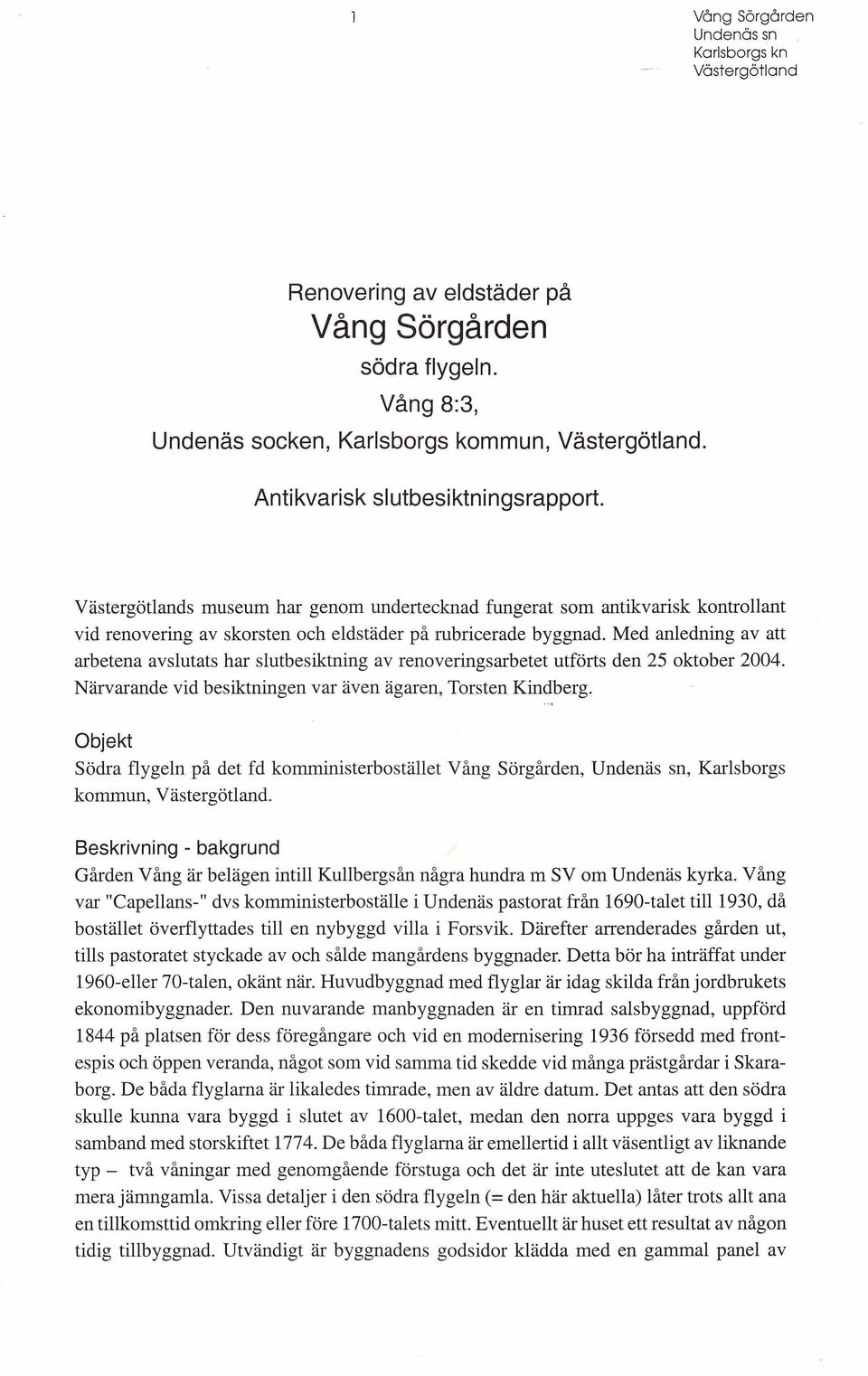 Med anledning av att arbetena avslutats har slutbesiktning av renoveringsarbetet utförts den 25 oktober 2004. Närvarande vid besiktningen var även ägaren, Torsten Kindberg.