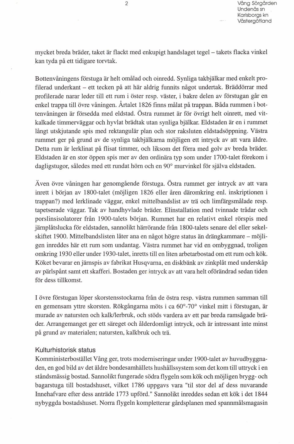 väster, i bakre delen av förstugan går en enkel trappa till övre våningen. Årtalet 1826 finns målat på trappan. Båda rummen i bottenvåningen är försedda med eldstad.