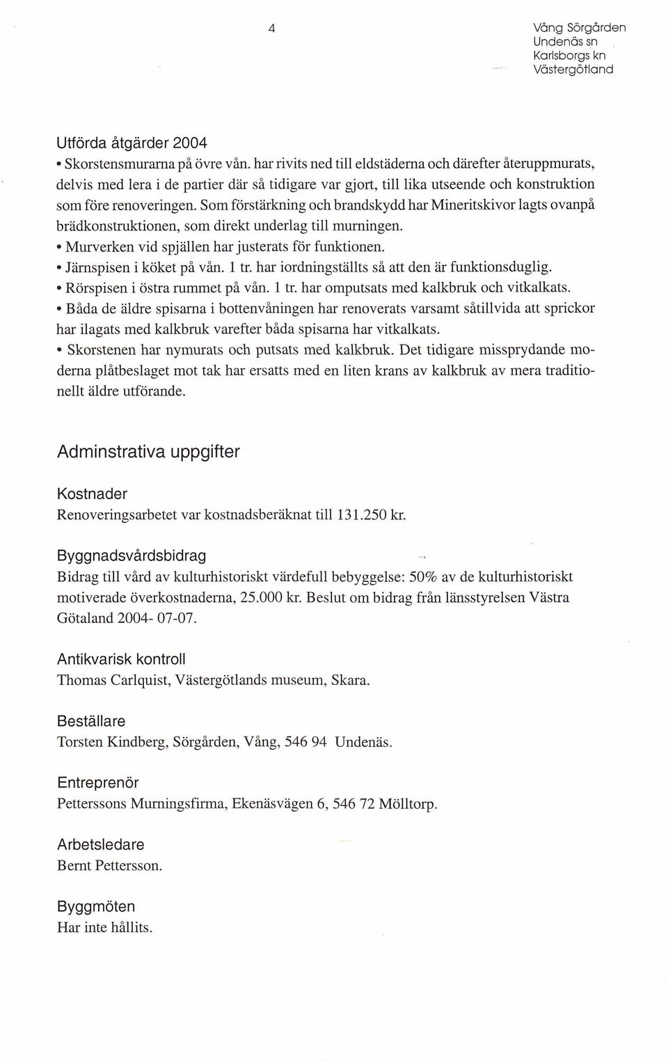 Som förstärkning och brandskydd har Mineritskivor lagts ovanpå brädkonstruktionen, som direkt underlag till murningen. Murverken vid spjällen har justerats för funktionen. Järnspisen i köket på vån.