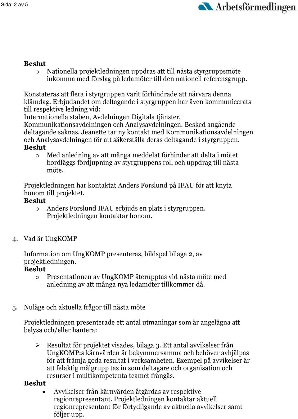 Erbjudandet om deltagande i styrgruppen har även kommunicerats till respektive ledning vid: Internationella staben, Avdelningen Digitala tjänster, Kommunikationsavdelningen och Analysavdelningen.