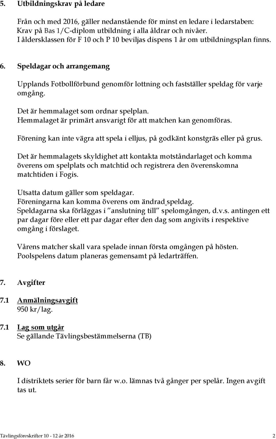 Det är hemmalaget som ordnar spelplan. Hemmalaget är primärt ansvarigt för att matchen kan genomföras. Förening kan inte vägra att spela i elljus, på godkänt konstgräs eller på grus.