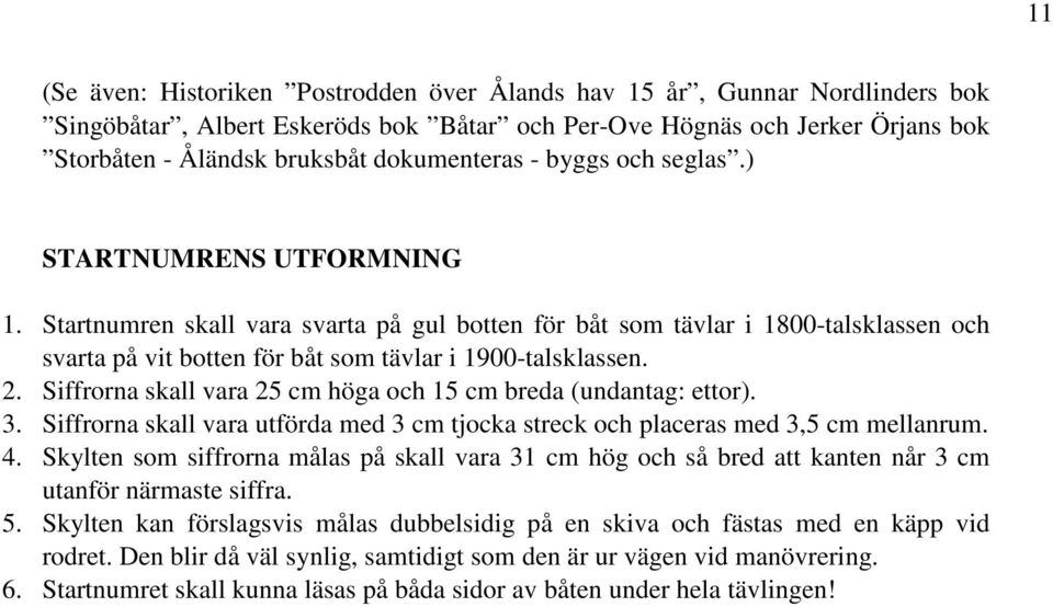 Startnumren skall vara svarta på gul botten för båt som tävlar i 1800-talsklassen och svarta på vit botten för båt som tävlar i 1900-talsklassen. 2.