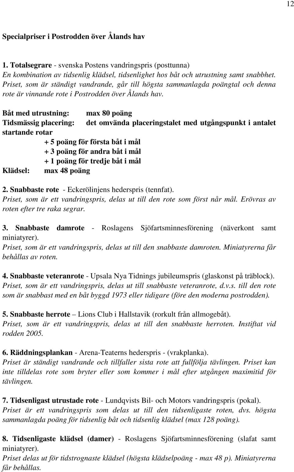 Båt med utrustning: max 80 poäng Tidsmässig placering: det omvända placeringstalet med utgångspunkt i antalet startande rotar + 5 poäng för första båt i mål + 3 poäng för andra båt i mål + 1 poäng