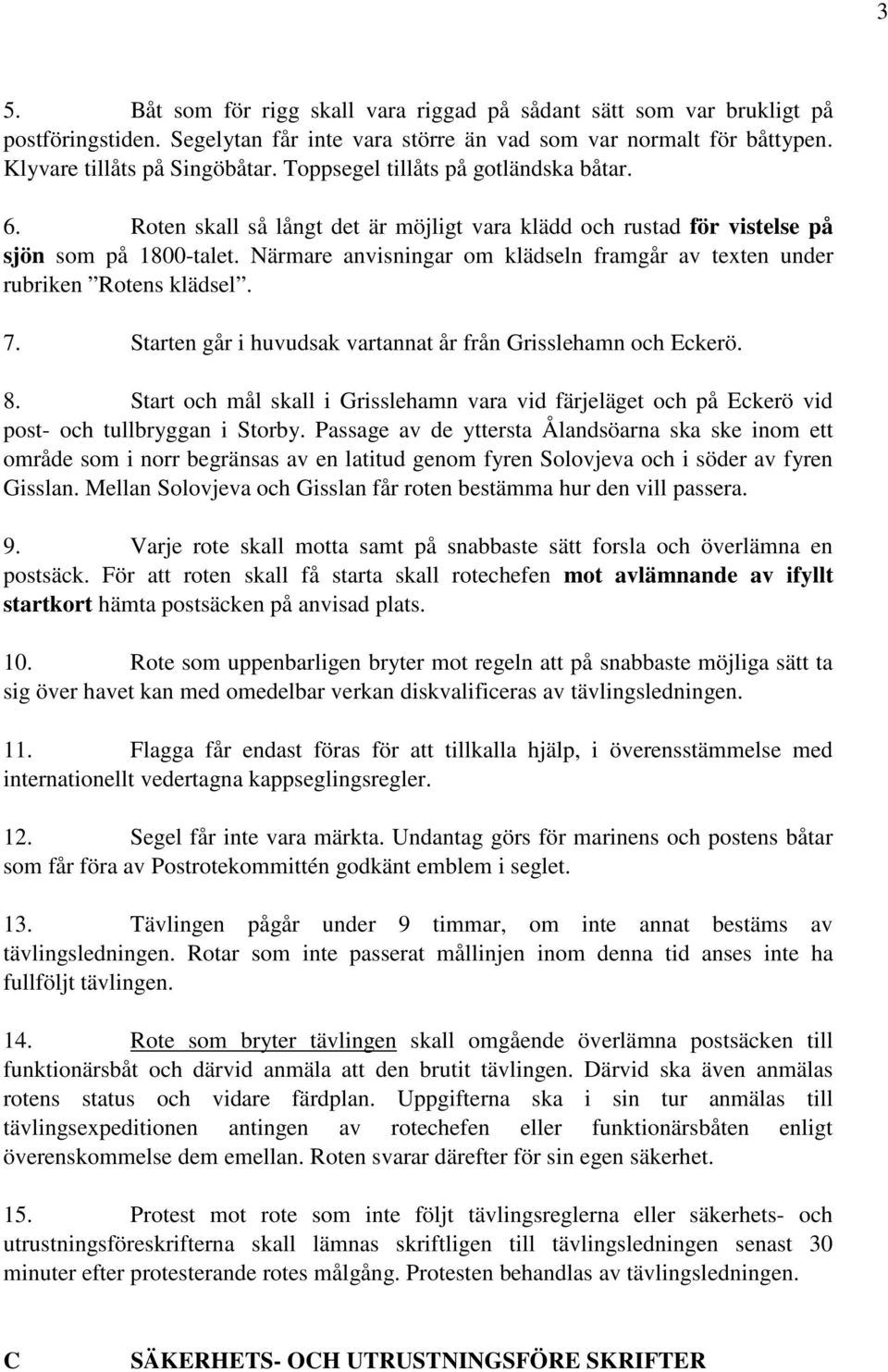 Närmare anvisningar om klädseln framgår av texten under rubriken Rotens klädsel. 7. Starten går i huvudsak vartannat år från Grisslehamn och Eckerö. 8.