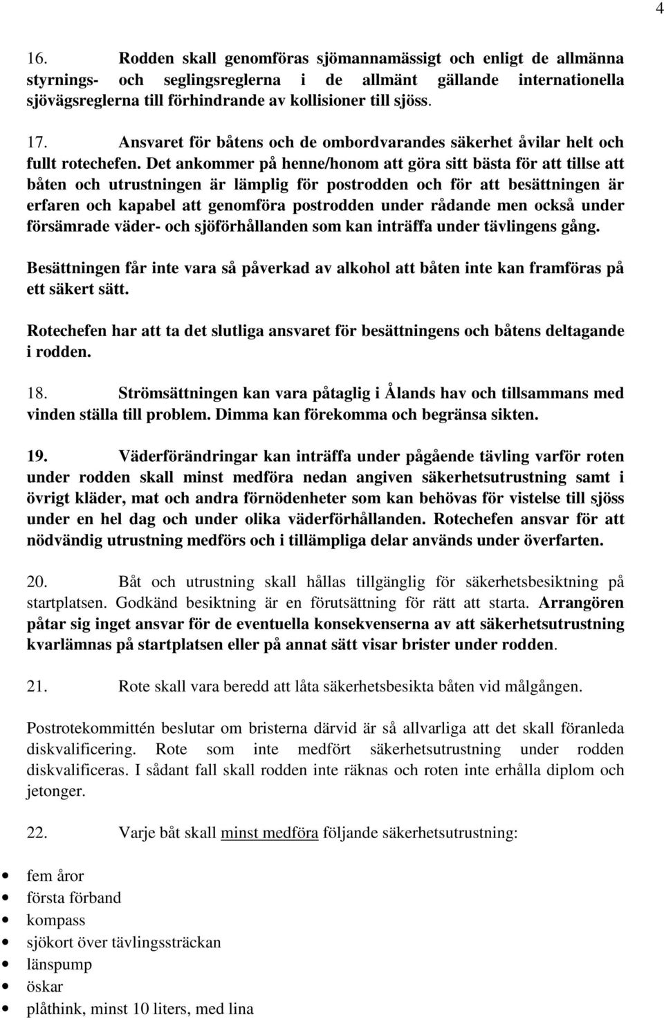 Det ankommer på henne/honom att göra sitt bästa för att tillse att båten och utrustningen är lämplig för postrodden och för att besättningen är erfaren och kapabel att genomföra postrodden under