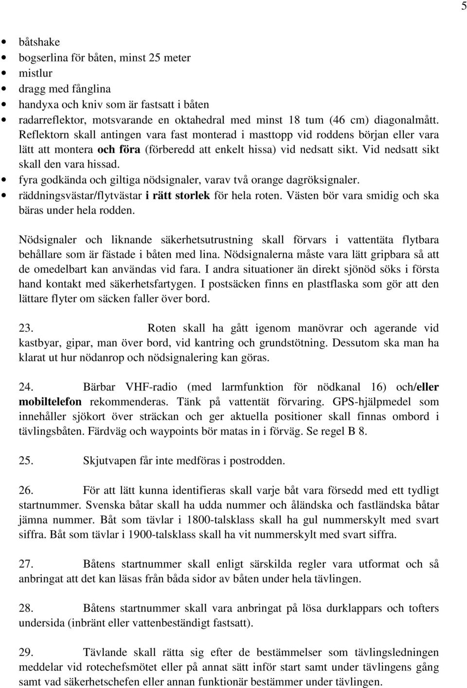 fyra godkända och giltiga nödsignaler, varav två orange dagröksignaler. räddningsvästar/flytvästar i rätt storlek för hela roten. Västen bör vara smidig och ska bäras under hela rodden.