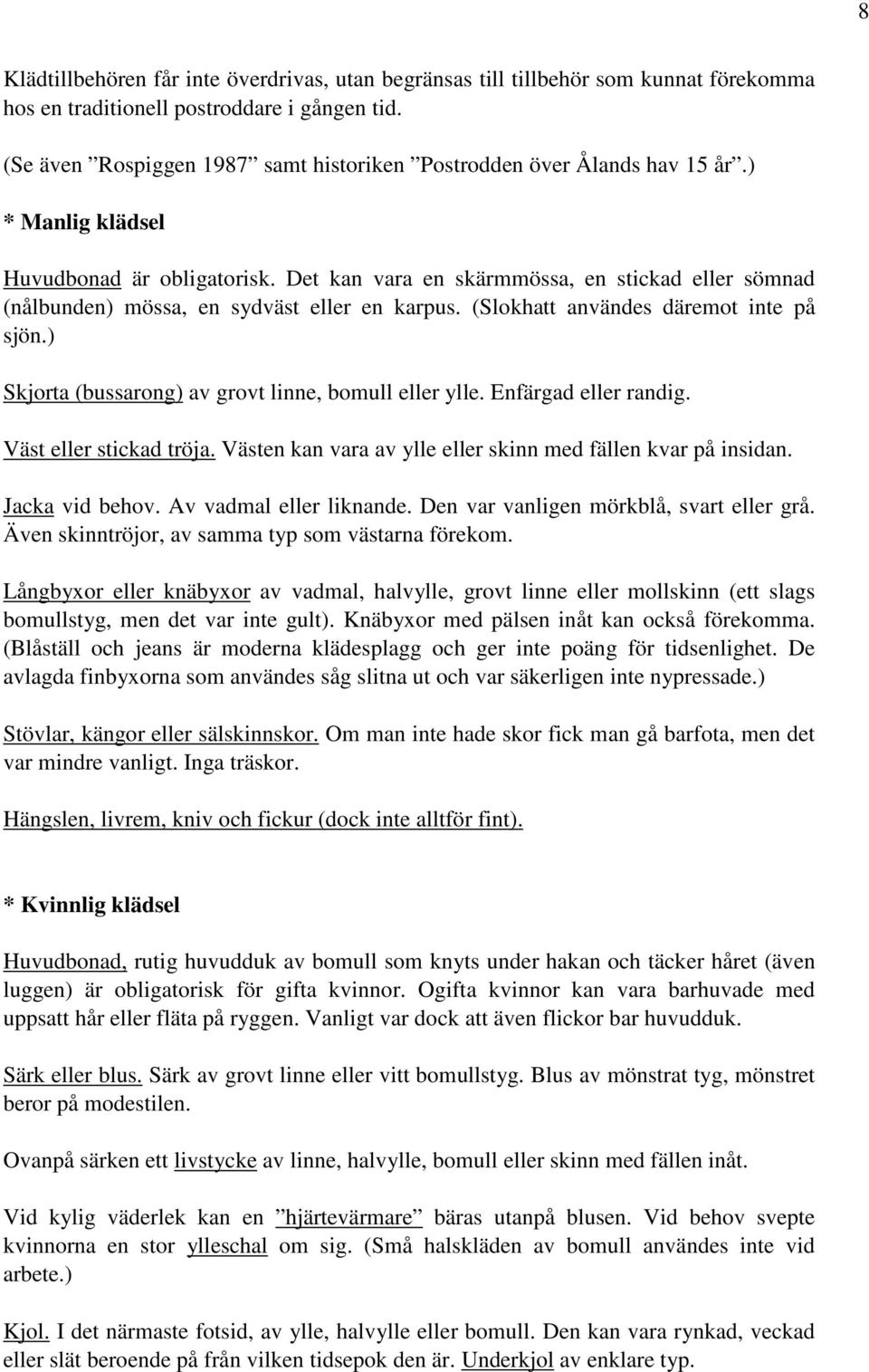 Det kan vara en skärmmössa, en stickad eller sömnad (nålbunden) mössa, en sydväst eller en karpus. (Slokhatt användes däremot inte på sjön.) Skjorta (bussarong) av grovt linne, bomull eller ylle.