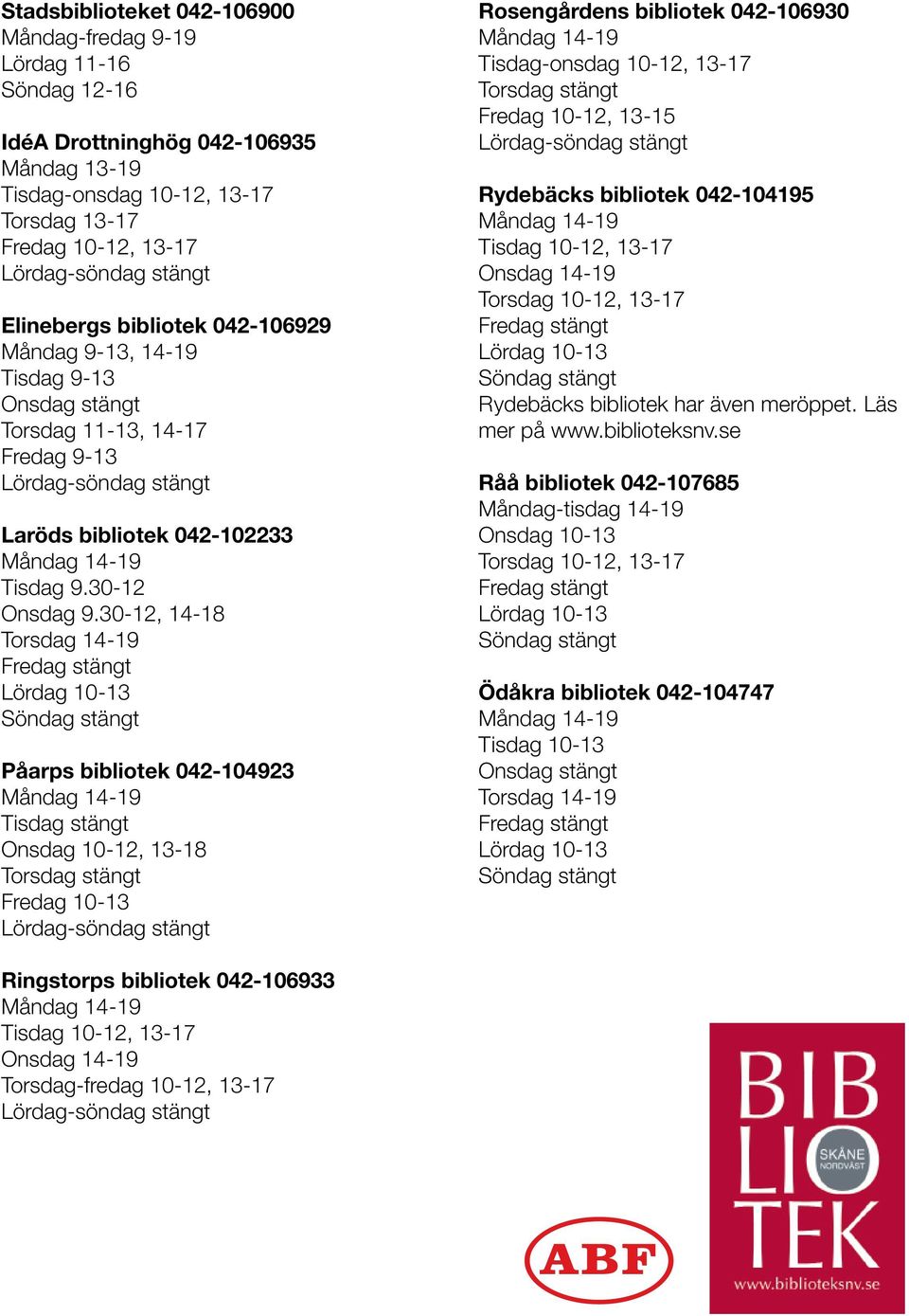 30-12, 14-18 Torsdag 14-19 Fredag stängt Lördag 10-13 Söndag stängt Påarps bibliotek 042-104923 Måndag 14-19 Tisdag stängt Onsdag 10-12, 13-18 Torsdag stängt Fredag 10-13 Lördag-söndag stängt