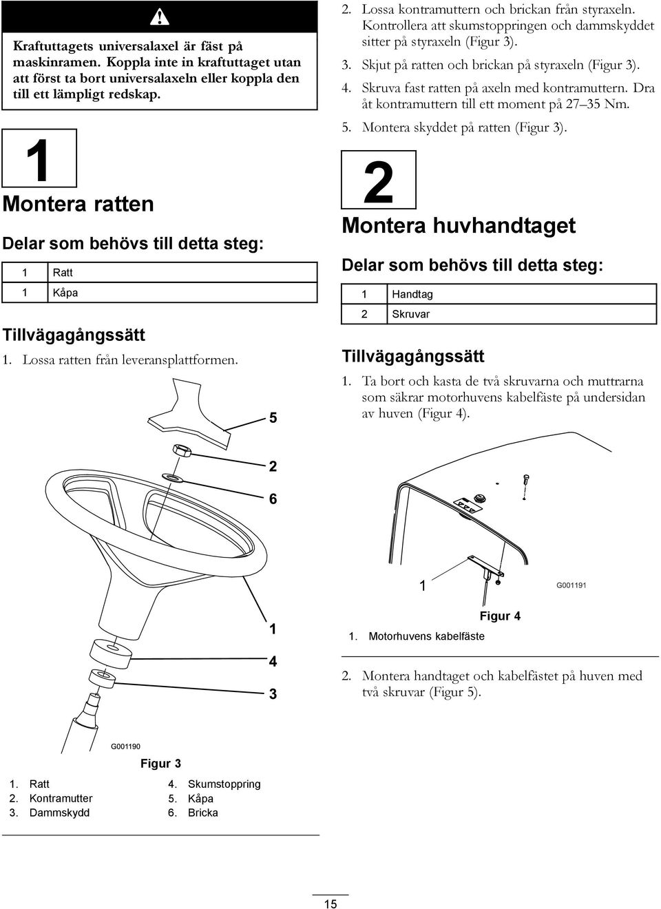 Kontrollera att skumstoppringen och dammskyddet sitter på styraxeln (Figur 3). 3. Skjut på ratten och brickan på styraxeln (Figur 3). 4. Skruva fast ratten på axeln med kontramuttern.