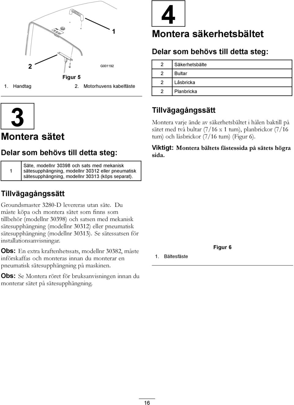 sätet med två bultar (7/16 x 1 tum), planbrickor (7/16 tum) och låsbrickor (7/16 tum) (Figur 6). Viktigt: Montera bältets fästessida på sätets högra sida.