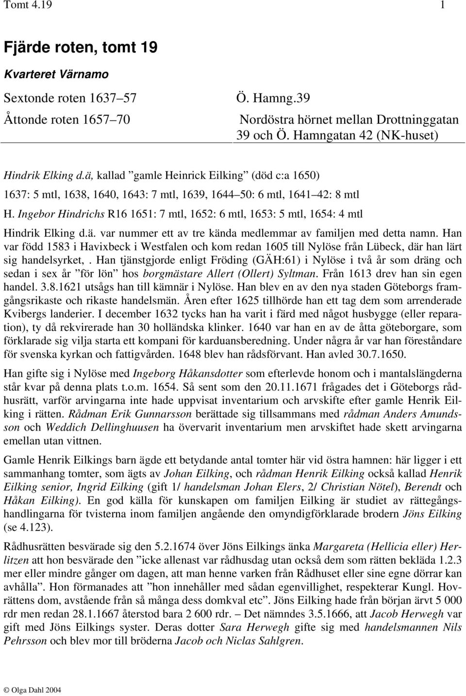 Ingebor Hindrichs R16 1651: 7 mtl, 1652: 6 mtl, 1653: 5 mtl, 1654: 4 mtl Hindrik Elking d.ä. var nummer ett av tre kända medlemmar av familjen med detta namn.