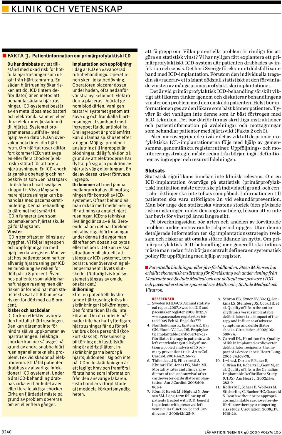 ICD-systemet består av en metalldosa med batteri och elektronik, samt en eller flera elektroder (»sladdar«) till hjärtat. Systemet programmeras»utifrån«med hjälp av en dator.