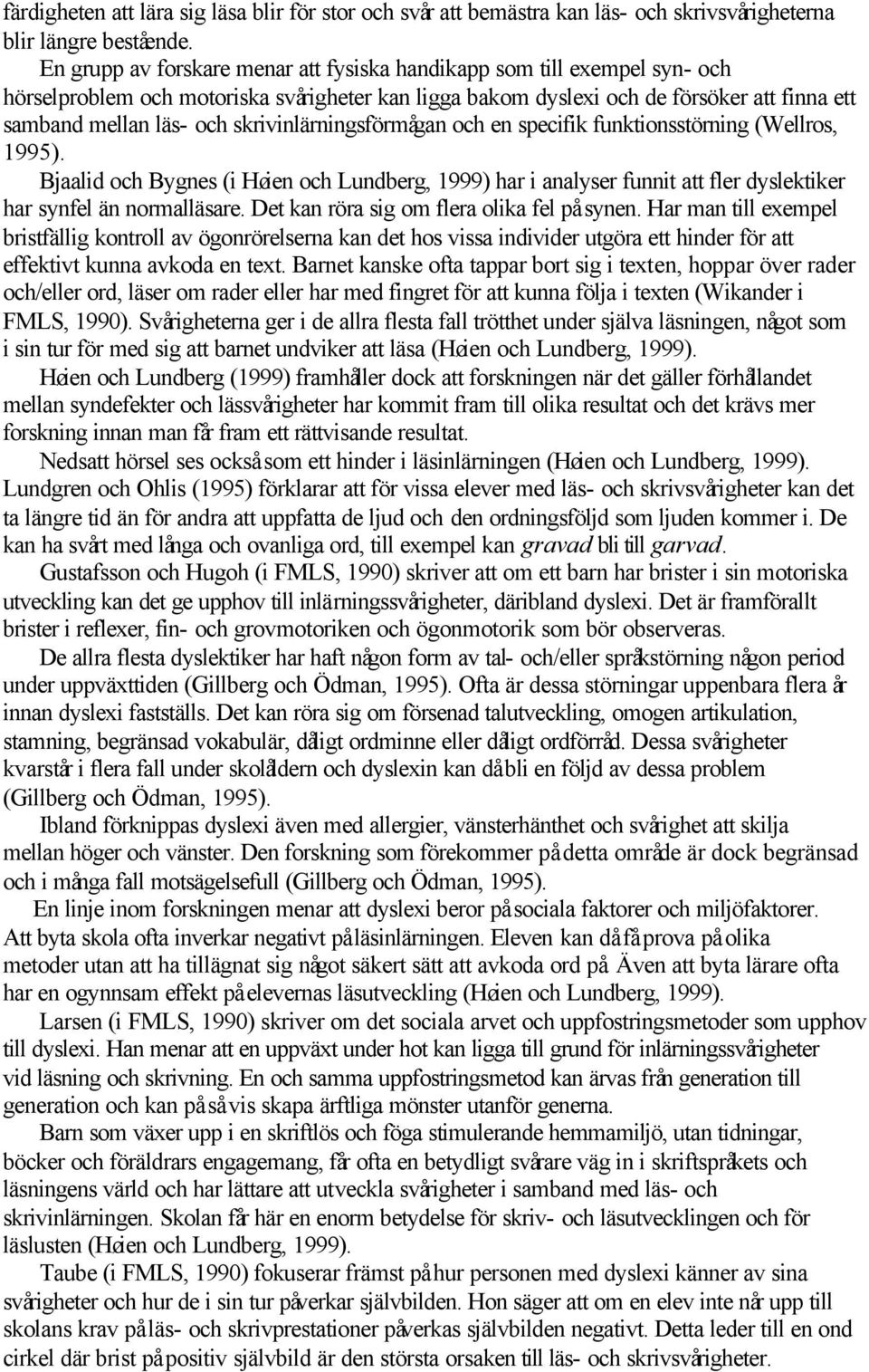 skrivinlärningsförmågan och en specifik funktionsstörning (Wellros, 1995). Bjaalid och Bygnes (i Høien och Lundberg, 1999) har i analyser funnit att fler dyslektiker har synfel än normalläsare.