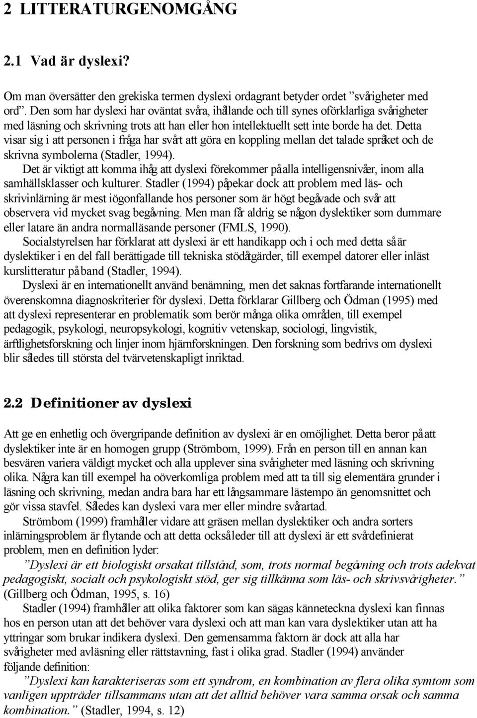 Detta visar sig i att personen i fråga har svårt att göra en koppling mellan det talade språket och de skrivna symbolerna (Stadler, 1994).