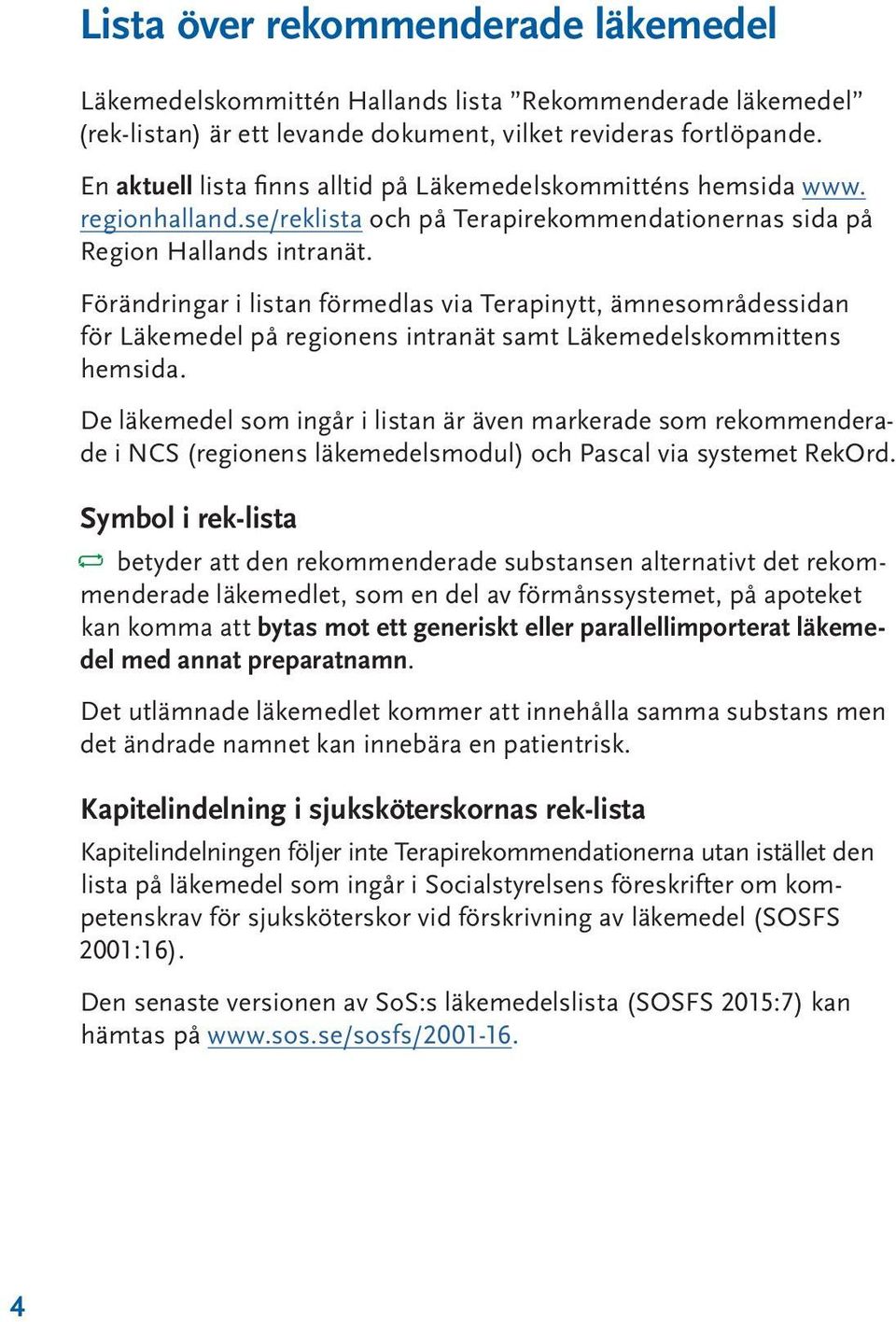 Förändringar i listan förmedlas via Terapinytt, ämnesområdessidan för Läkemedel på regionens intranät samt Läkemedelskommittens hemsida.