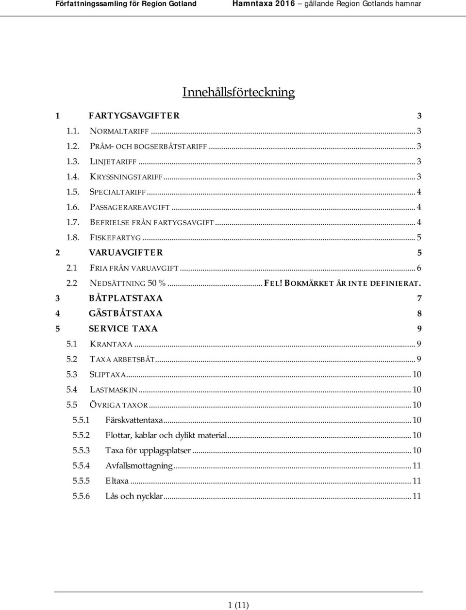 BOKMÄRKET ÄR INTE DEFINIERAT. 3 BÅTPLATSTAXA 7 4 GÄSTBÅTSTAXA 8 5 SERVICE TAXA 9 5.1 KRANTAXA... 9 5.2 TAXA ARBETSBÅT... 9 5.3 SLIPTAXA... 10 5.4 LASTMASKIN... 10 5.5 ÖVRIGA TAXOR.