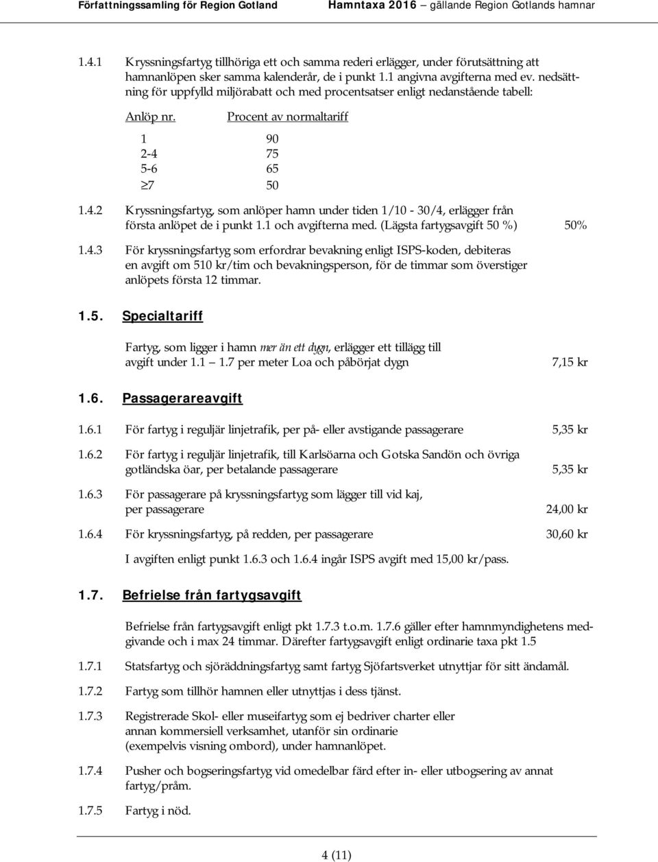 75 5-6 65 7 50 Procent av normaltariff 1.4.2 Kryssningsfartyg, som anlöper hamn under tiden 1/10-30/4, erlägger från första anlöpet de i punkt 1.1 och avgifterna med.