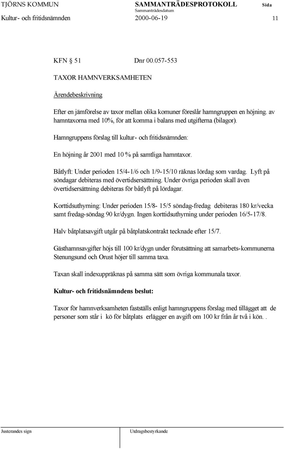 Hamngruppens förslag till kultur- och fritidsnämnden: En höjning år 2001 med 10 % på samtliga hamntaxor. Båtlyft: Under perioden 15/4-1/6 och 1/9-15/10 räknas lördag som vardag.