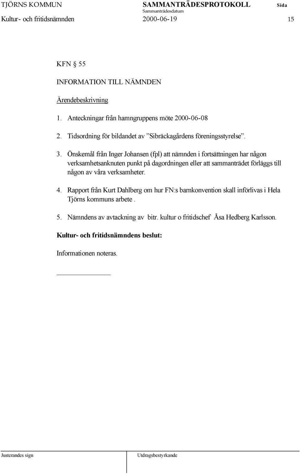 Önskemål från Inger Johansen (fpl) att nämnden i fortsättningen har någon verksamhetsanknuten punkt på dagordningen eller att sammanträdet förläggs till