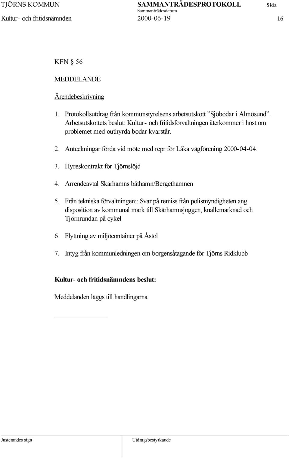 Anteckningar förda vid möte med repr för Låka vägförening 2000-04-04. 3. Hyreskontrakt för Tjörnslöjd 4. Arrendeavtal Skärhamns båthamn/bergethamnen 5.