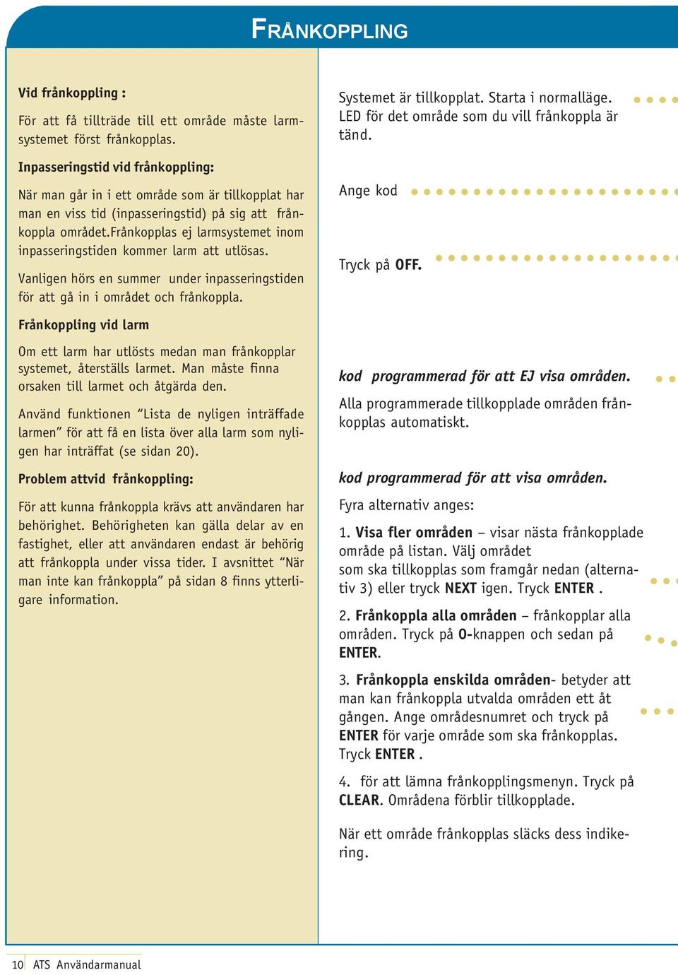 frånkopplas ej larmsystemet inom inpasseringstiden kommer larm att utlösas. Vanligen hörs en summer under inpasseringstiden för att gå in i området och frånkoppla. Ange kod Tryck på OFF.