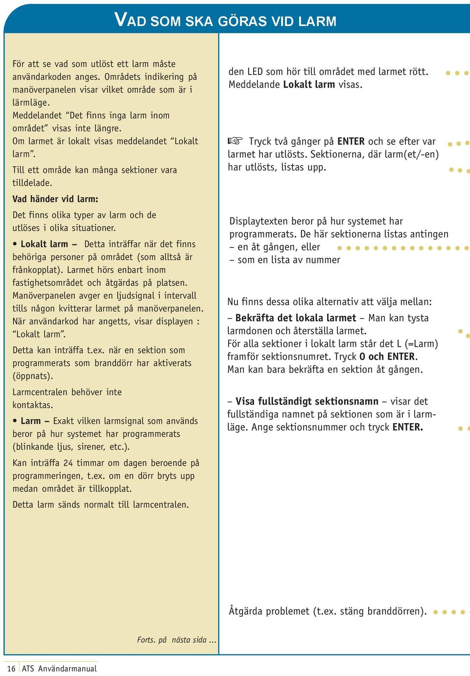 Vad händer vid larm: Det finns olika typer av larm och de utlöses i olika situationer. Lokalt larm Detta inträffar när det finns behöriga personer på området (som alltså är frånkopplat).