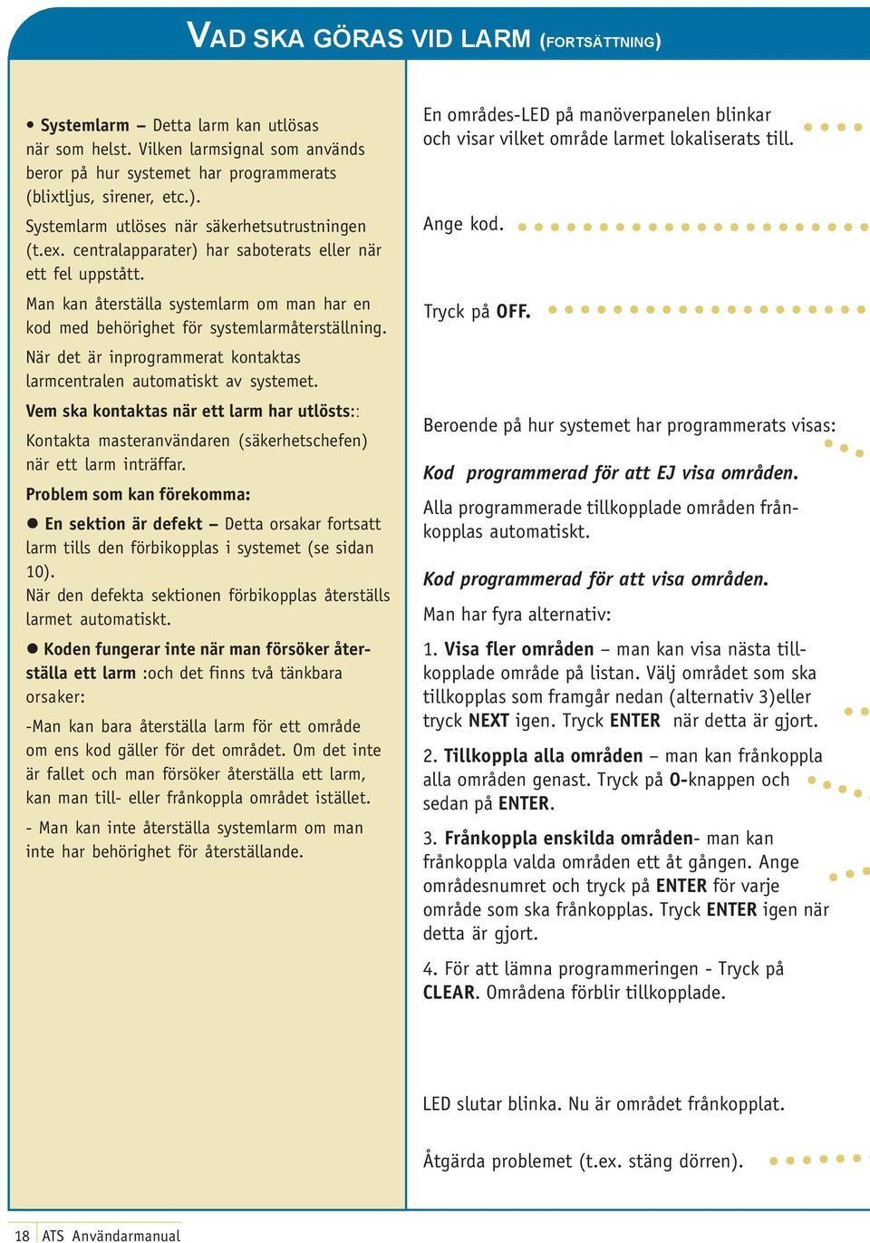 När det är inprogrammerat kontaktas larmcentralen automatiskt av systemet. Vem ska kontaktas när ett larm har utlösts:: Kontakta masteranvändaren (säkerhetschefen) när ett larm inträffar.