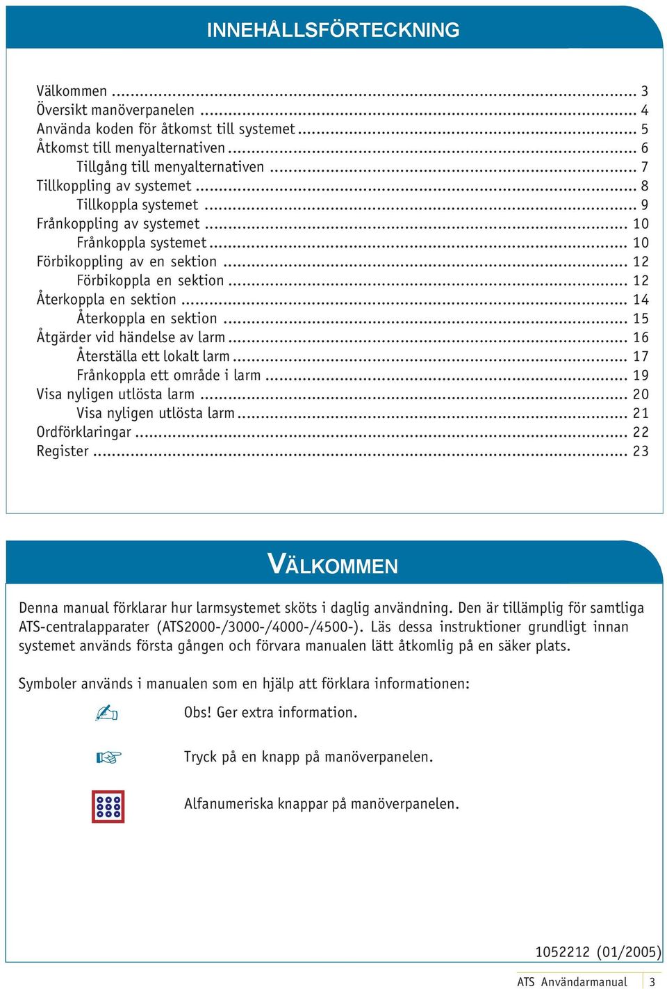 .. 14 Återkoppla en sektion... 15 Åtgärder vid händelse av larm... 16 Återställa ett lokalt larm... 17 Frånkoppla ett område i larm... 19 Visa nyligen utlösta larm... 20 Visa nyligen utlösta larm.