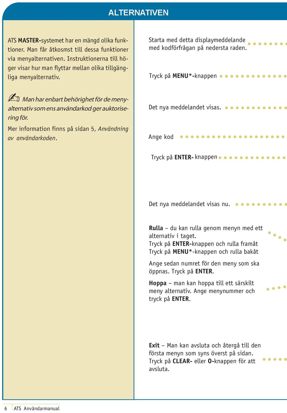 Tryck på MENU*-knappen Man har enbart behörighet för de menyalternativ som ens användarkod ger auktorisering för. Mer information finns på sidan 5, Användning av användarkoden.