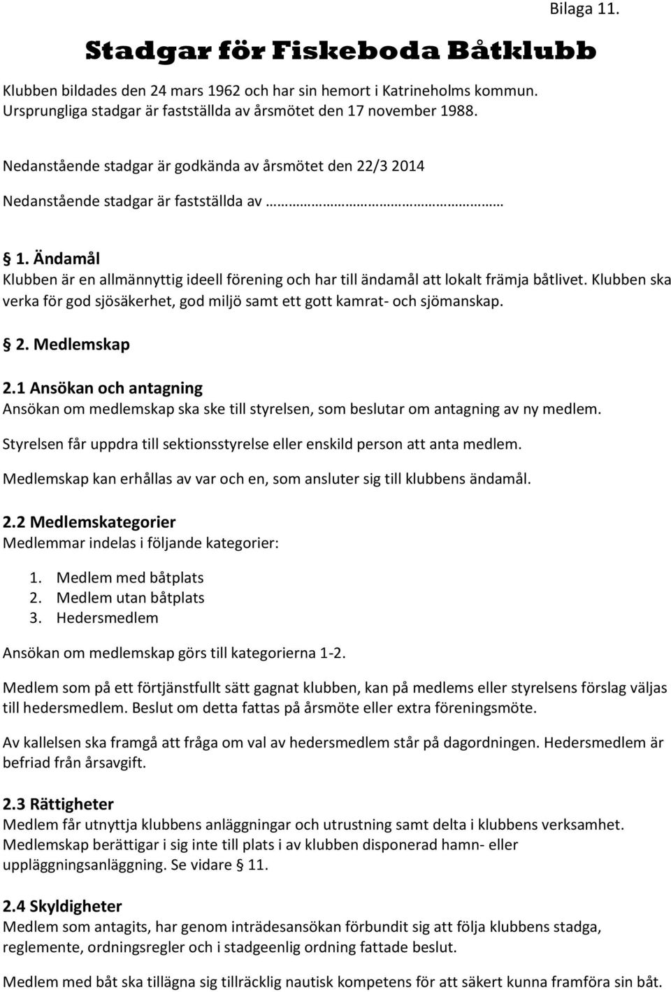 Klubben ska verka för god sjösäkerhet, god miljö samt ett gott kamrat- och sjömanskap. 2. Medlemskap 2.