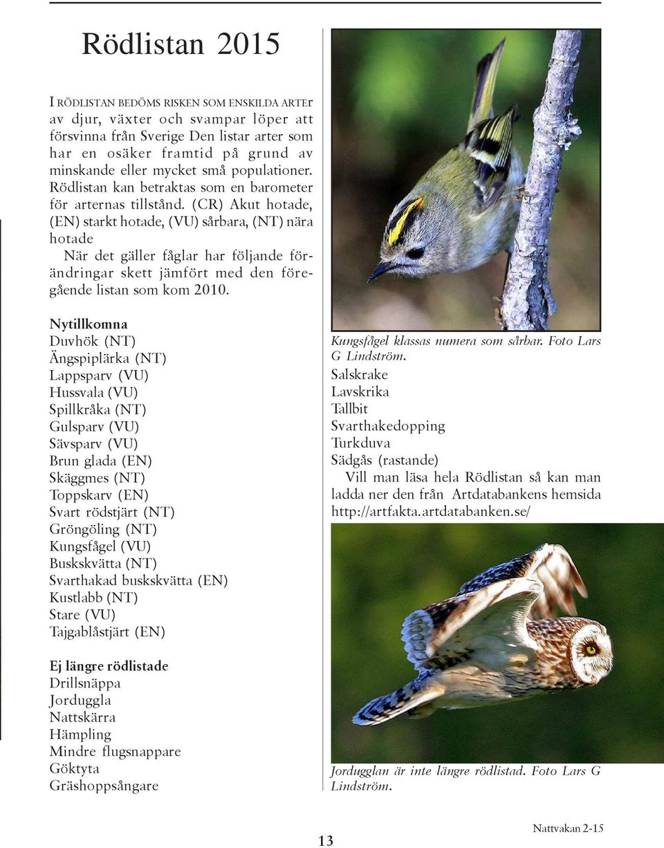 (CR) Akut hotade, (EN) starkt hotade, (VU) sårbara, (NT) nära hotade När det gäller fåglar har följande förändringar skett jämfört med den föregående listan som kom 2010.