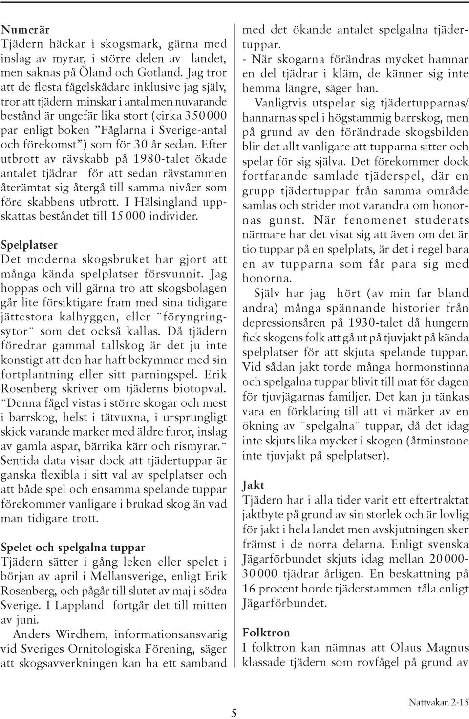 förekomst ) som för 30 år sedan. Efter utbrott av rävskabb på 1980-talet ökade antalet tjädrar för att sedan rävstammen återämtat sig återgå till samma nivåer som före skabbens utbrott.