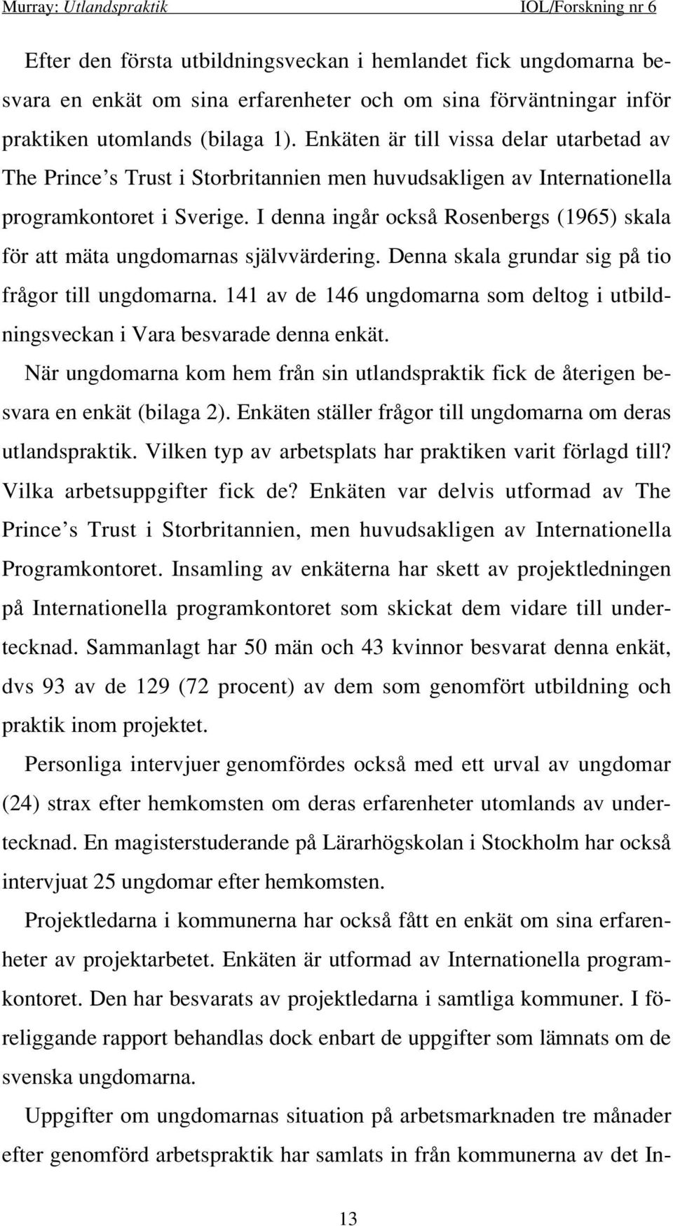 I denna ingår också Rosenbergs (1965) skala för att mäta ungdomarnas självvärdering. Denna skala grundar sig på tio frågor till ungdomarna.