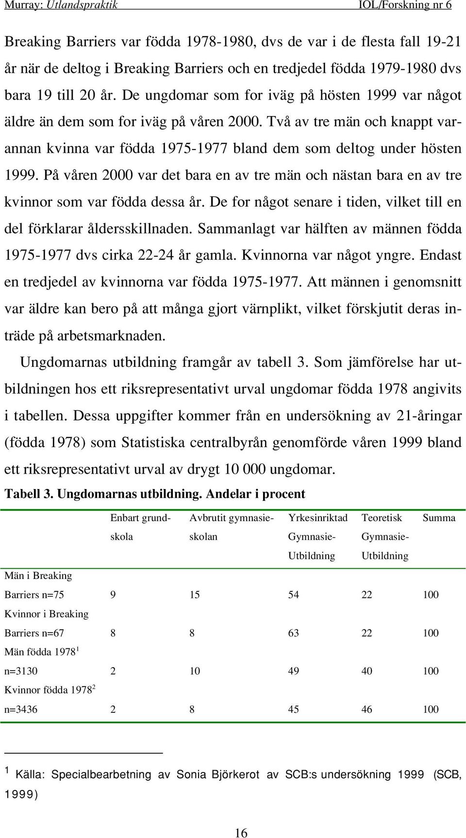 På våren 2000 var det bara en av tre män och nästan bara en av tre kvinnor som var födda dessa år. De for något senare i tiden, vilket till en del förklarar åldersskillnaden.