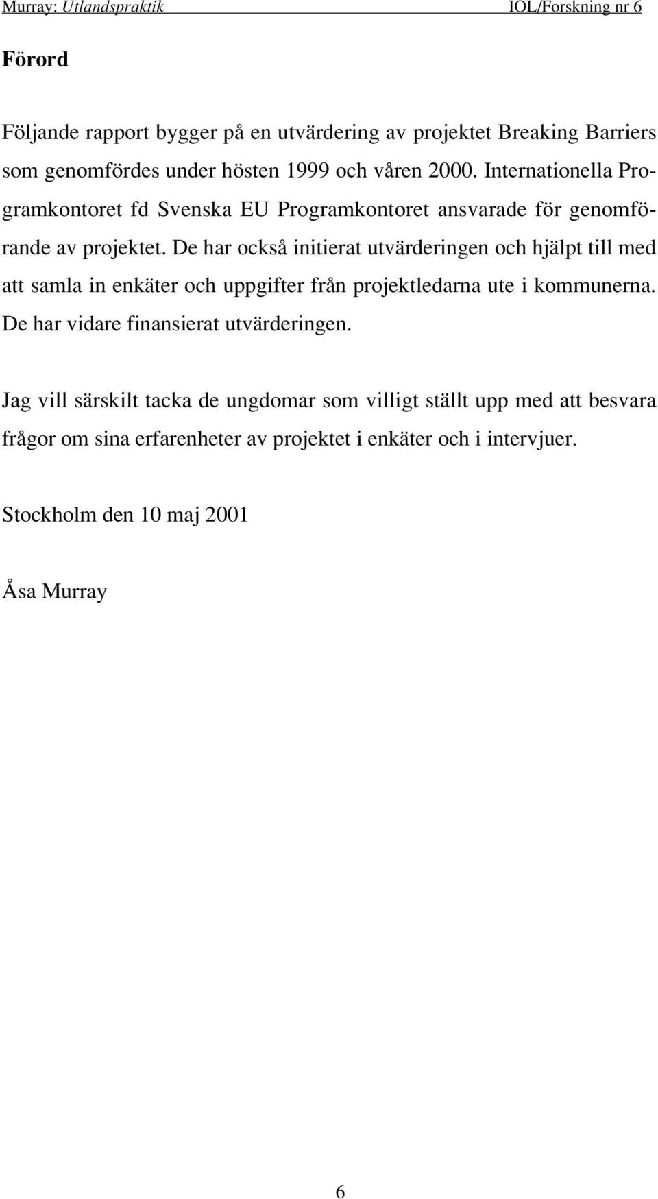 De har också initierat utvärderingen och hjälpt till med att samla in enkäter och uppgifter från projektledarna ute i kommunerna.