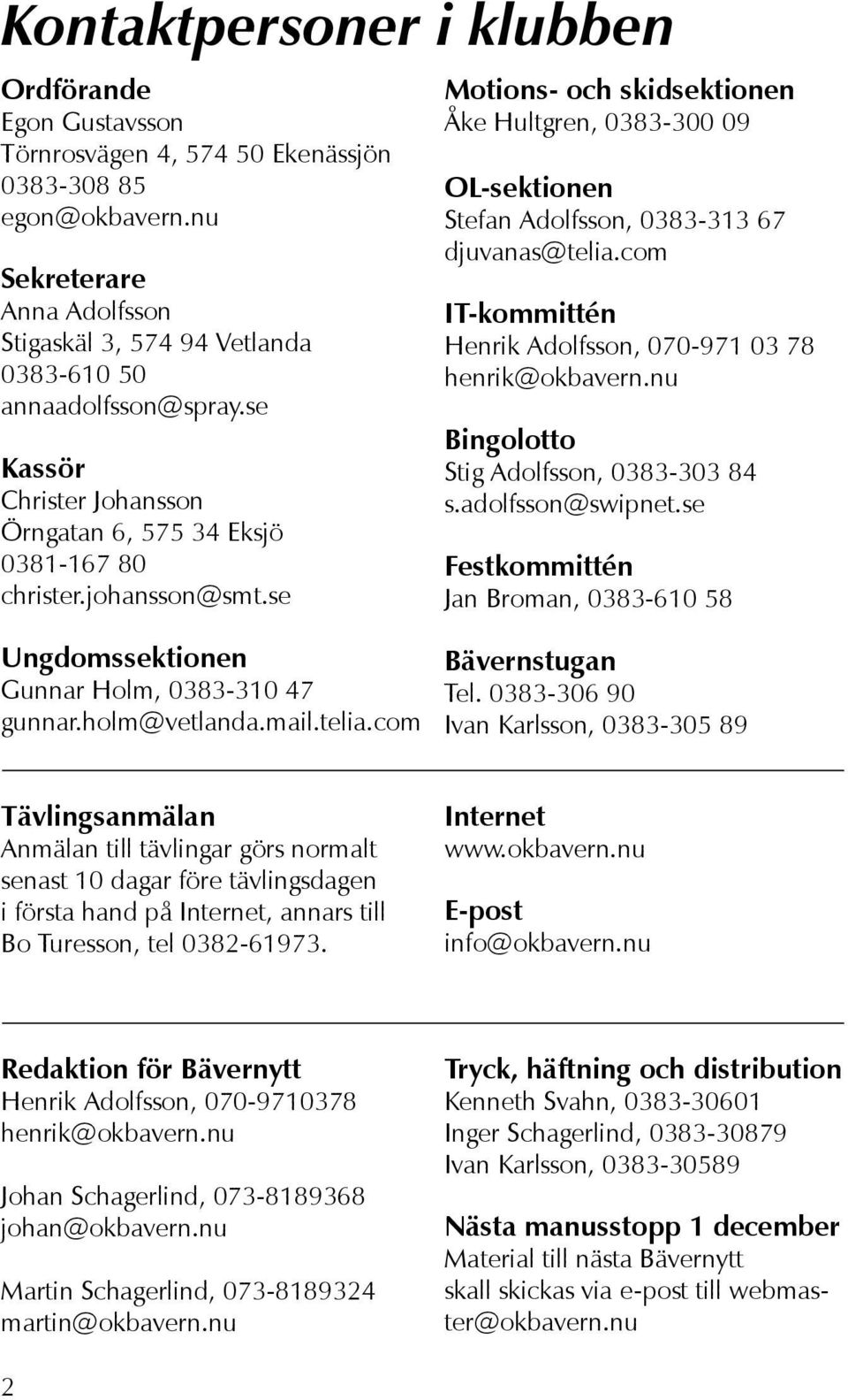 se Motions- och skidsektionen Åke Hultgren, 0383-300 09 OL-sektionen Stefan Adolfsson, 0383-313 67 djuvanas@telia.com IT-kommittén Henrik Adolfsson, 070-971 03 78 henrik@okbavern.