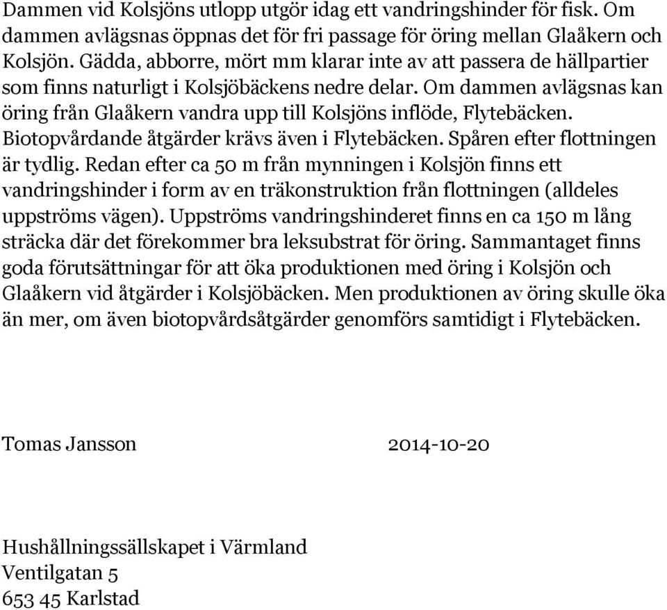 Om dammen avlägsnas kan öring från Glaåkern vandra upp till Kolsjöns inflöde, Flytebäcken. Biotopvårdande åtgärder krävs även i Flytebäcken. Spåren efter flottningen är tydlig.