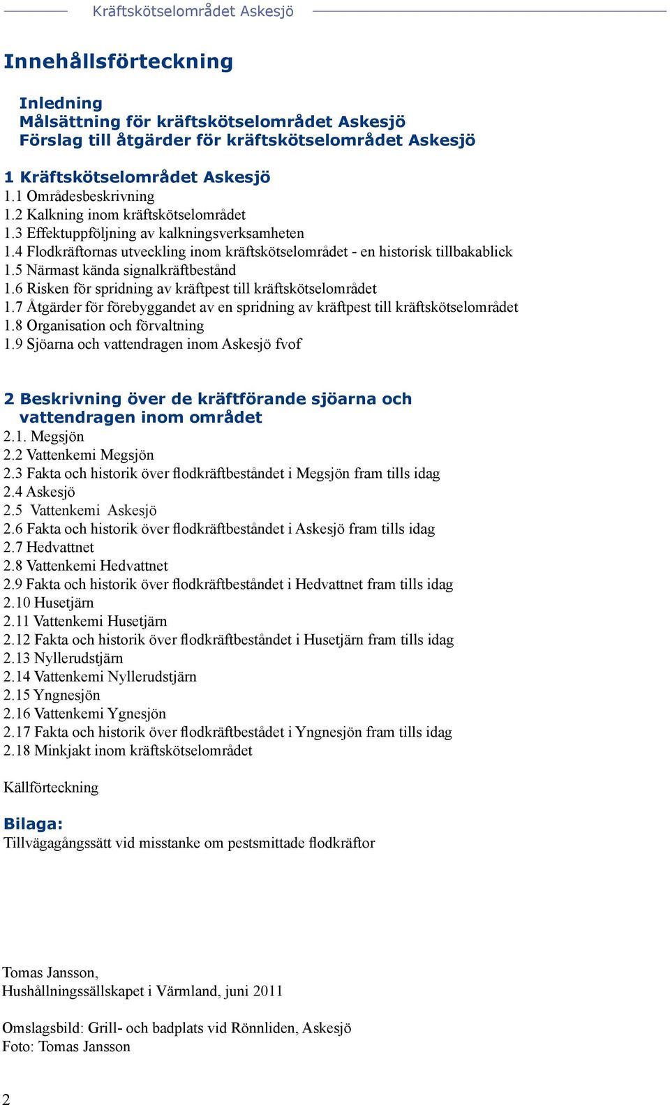 5 Närmast kända signalkräftbestånd 1.6 Risken för spridning av kräftpest till kräftskötselområdet 1.7 Åtgärder för förebyggandet av en spridning av kräftpest till kräftskötselområdet 1.