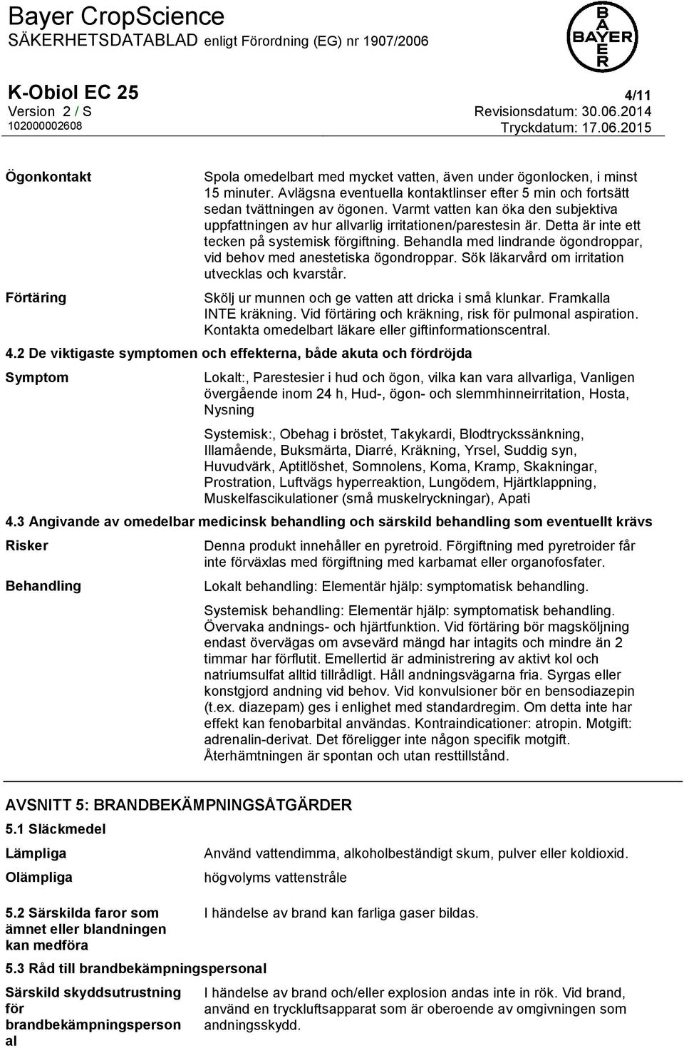 Detta är inte ett tecken på systemisk förgiftning. Behandla med lindrande ögondroppar, vid behov med anestetiska ögondroppar. Sök läkarvård om irritation utvecklas och kvarstår.