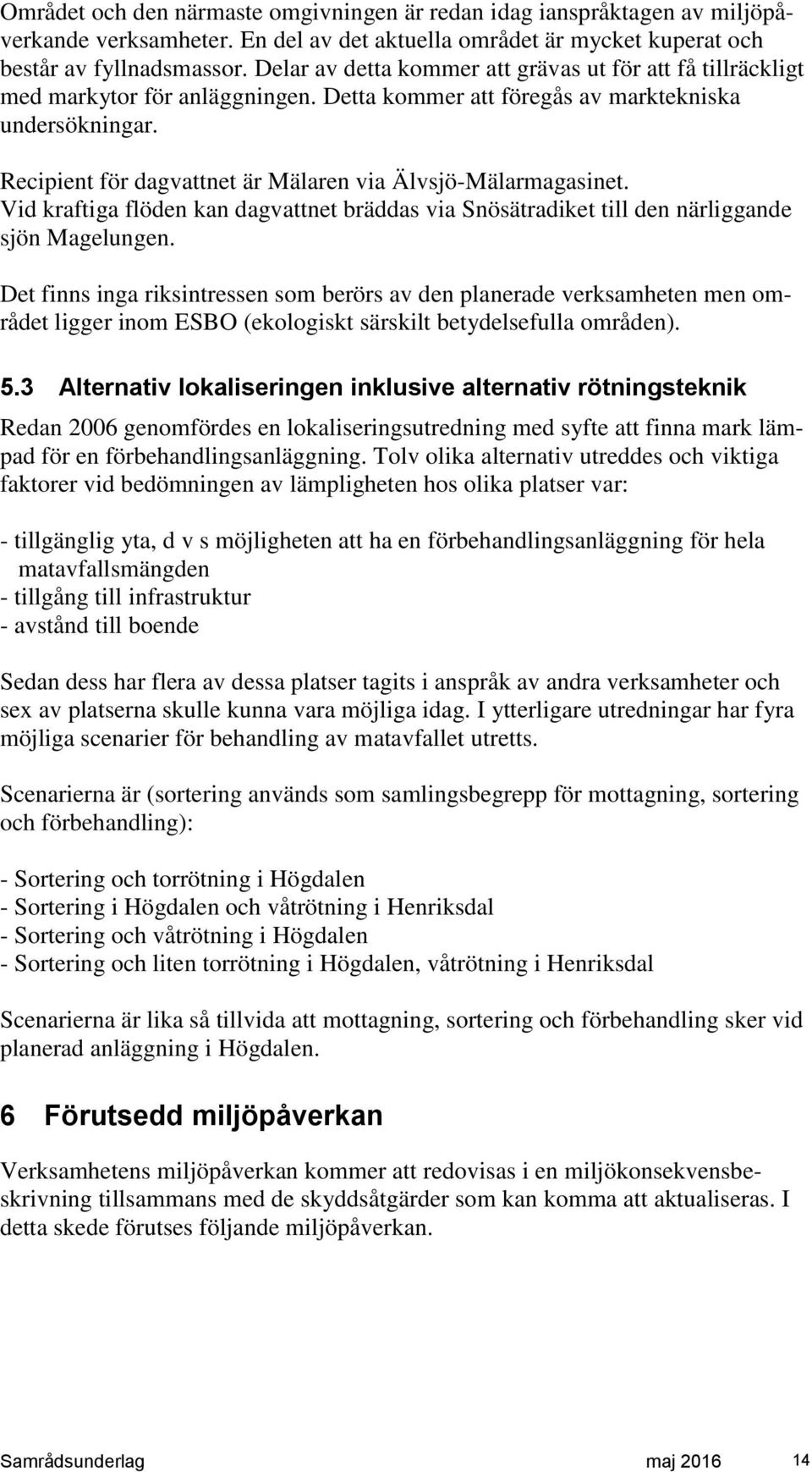 Recipient för dagvattnet är Mälaren via Älvsjö-Mälarmagasinet. Vid kraftiga flöden kan dagvattnet bräddas via Snösätradiket till den närliggande sjön Magelungen.