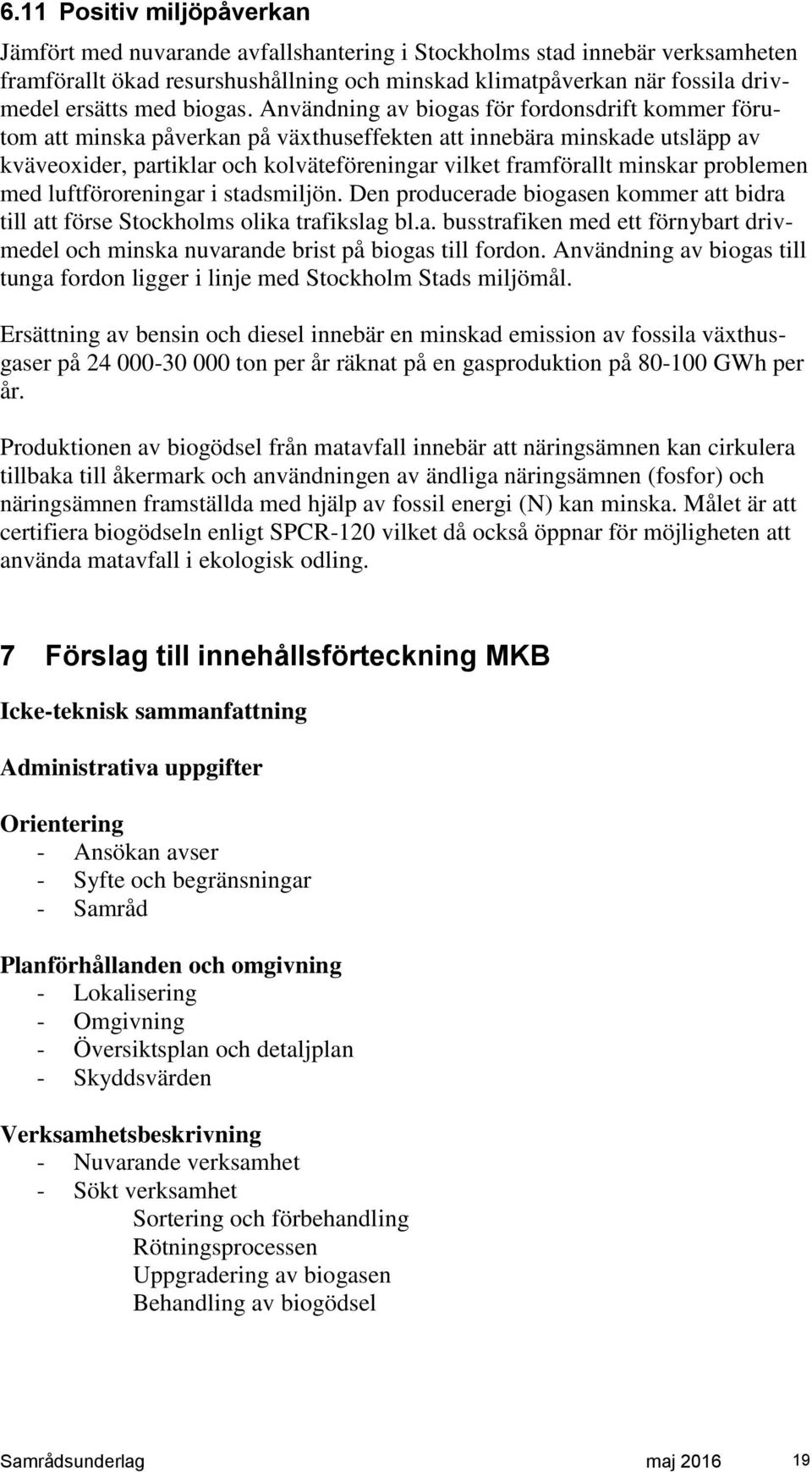 Användning av biogas för fordonsdrift kommer förutom att minska påverkan på växthuseffekten att innebära minskade utsläpp av kväveoxider, partiklar och kolväteföreningar vilket framförallt minskar