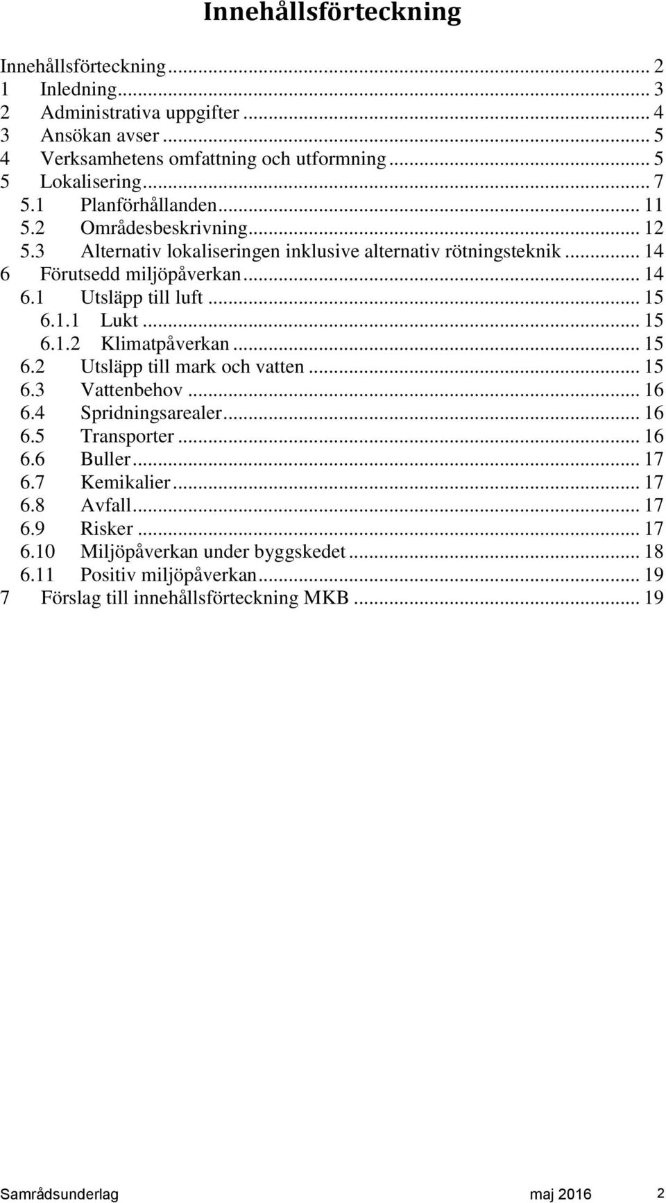 1.1 Lukt... 15 6.1.2 Klimatpåverkan... 15 6.2 Utsläpp till mark och vatten... 15 6.3 Vattenbehov... 16 6.4 Spridningsarealer... 16 6.5 Transporter... 16 6.6 Buller... 17 6.7 Kemikalier.