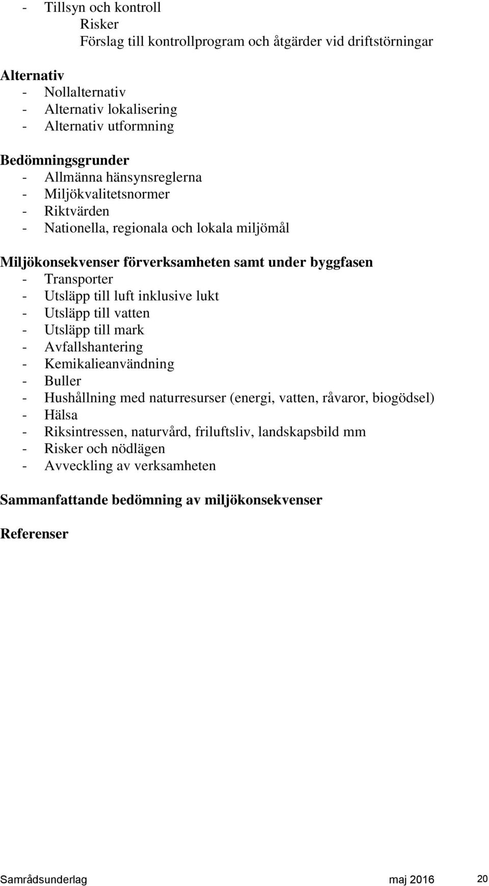 luft inklusive lukt - Utsläpp till vatten - Utsläpp till mark - Avfallshantering - Kemikalieanvändning - Buller - Hushållning med naturresurser (energi, vatten, råvaror, biogödsel) - Hälsa -