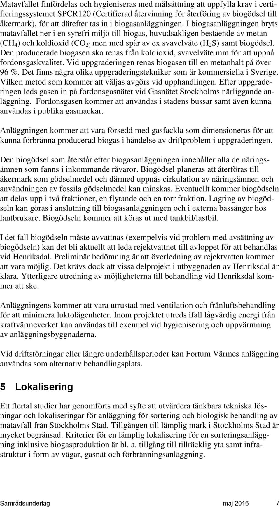 I biogasanläggningen bryts matavfallet ner i en syrefri miljö till biogas, huvudsakligen bestående av metan (CH 4 ) och koldioxid (CO 2) men med spår av ex svavelväte (H 2 S) samt biogödsel.