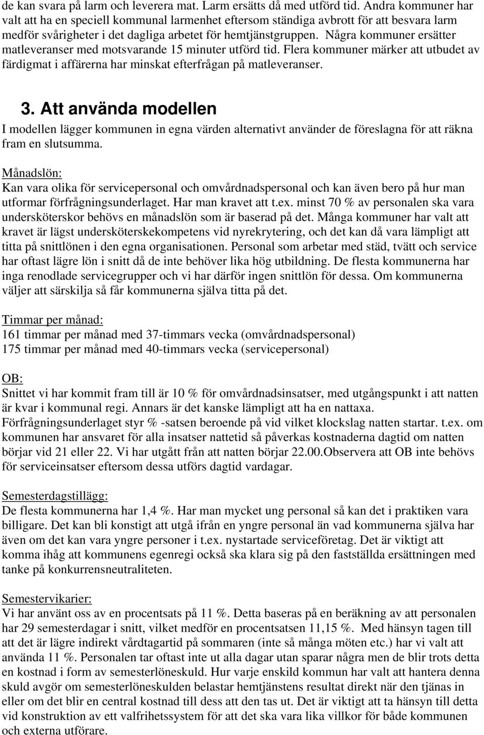 Några kommuner ersätter matleveranser med motsvarande 15 minuter utförd tid. Flera kommuner märker att utbudet av färdigmat i affärerna har minskat efterfrågan på matleveranser. 3.