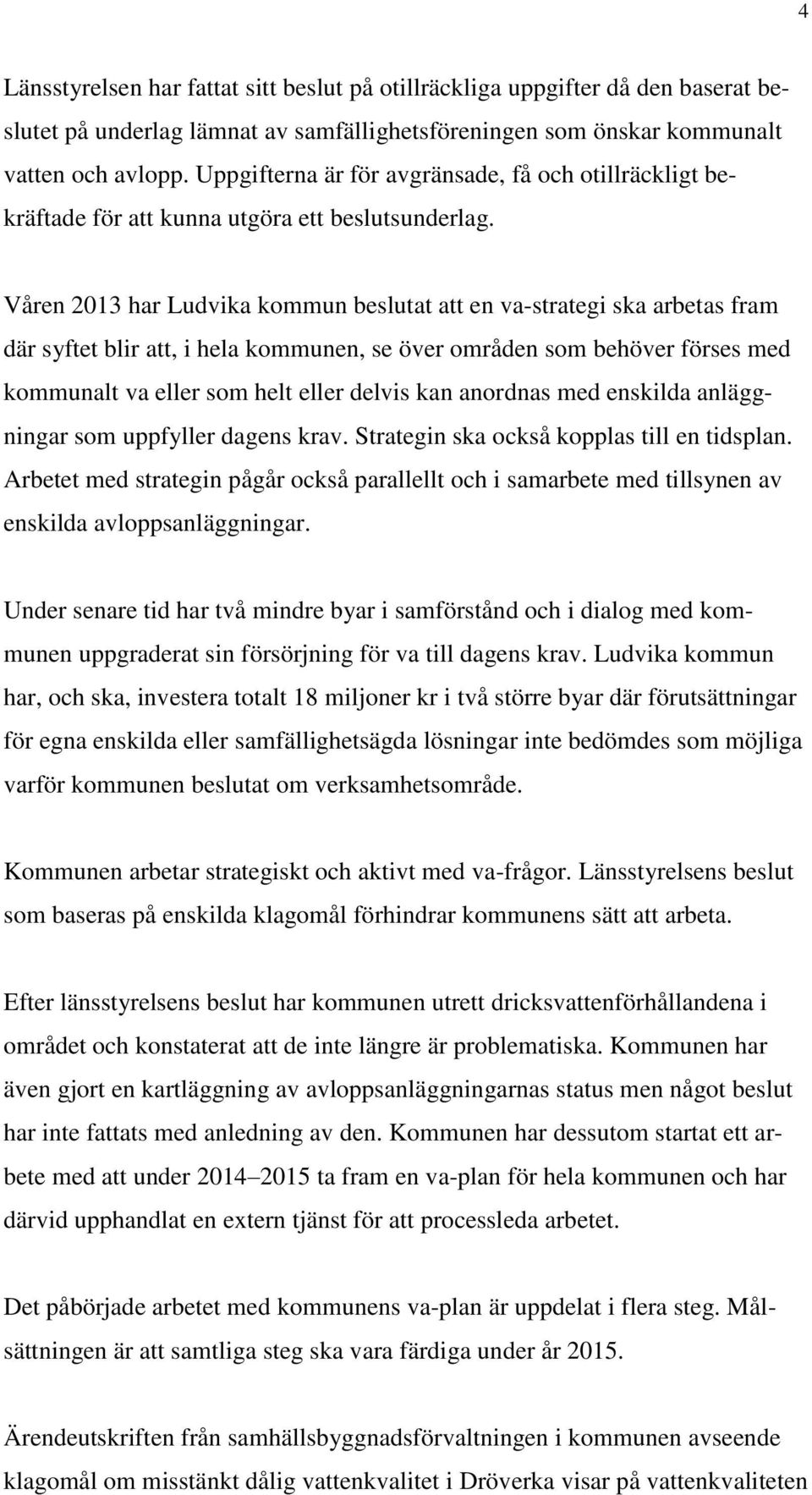 Våren 2013 har Ludvika kommun beslutat att en va-strategi ska arbetas fram där syftet blir att, i hela kommunen, se över områden som behöver förses med kommunalt va eller som helt eller delvis kan