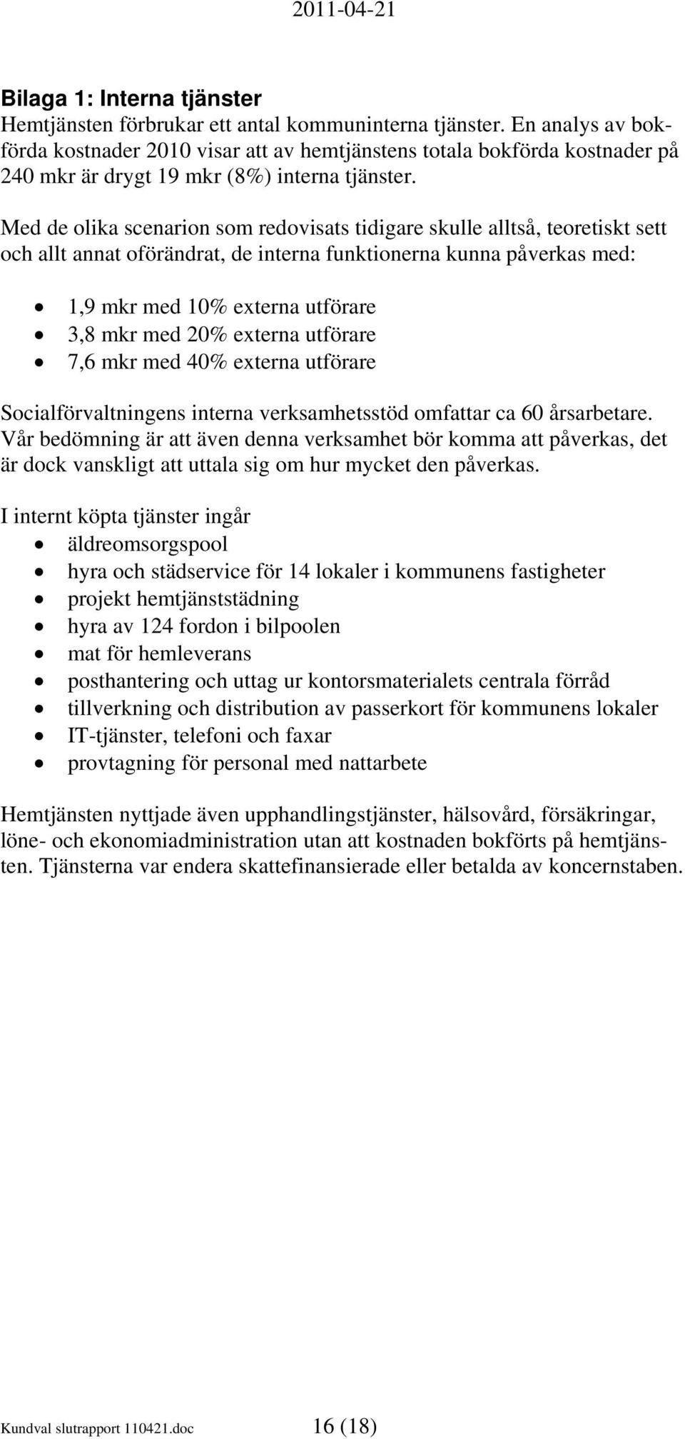 Med de olika scenarion som redovisats tidigare skulle alltså, teoretiskt sett och allt annat oförändrat, de interna funktionerna kunna påverkas med: 1,9 mkr med 10% externa utförare 3,8 mkr med 20%