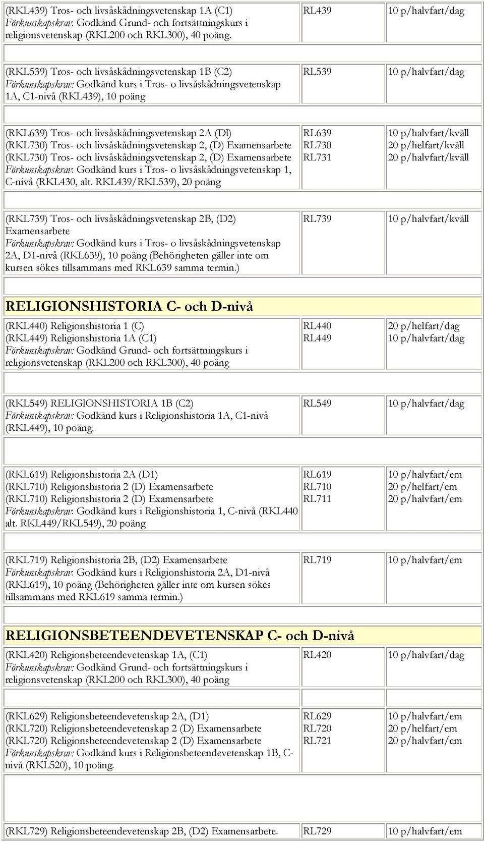 livsåskådningsvetenskap 2A (Dl) (RKL730) Tros- och livsåskådningsvetenskap 2, (D) Examensarbete (RKL730) Tros- och livsåskådningsvetenskap 2, (D) Examensarbete Förkunskapskrav: Godkänd kurs i Tros- o