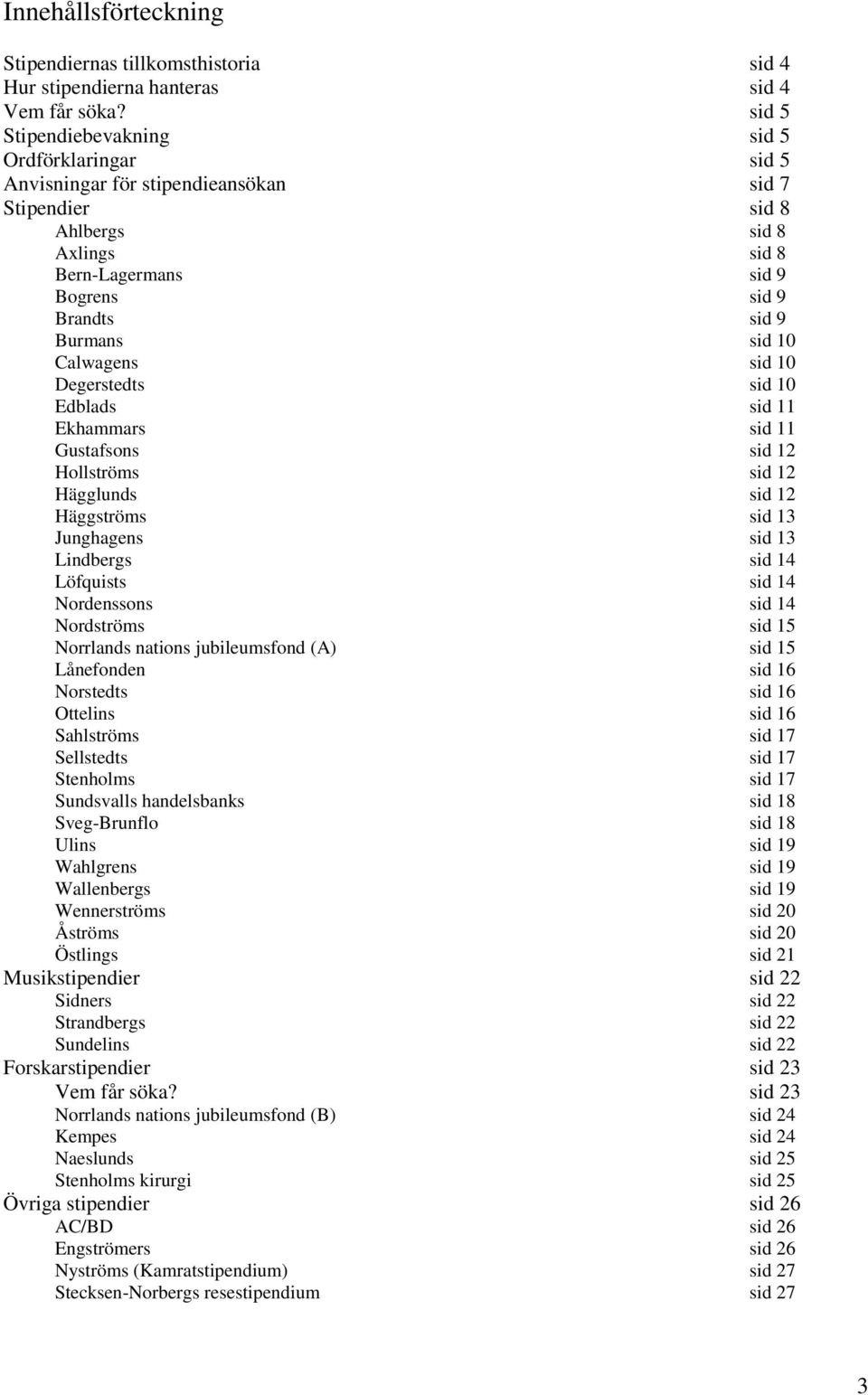 10 Calwagens sid 10 Degerstedts sid 10 Edblads sid 11 Ekhammars sid 11 Gustafsons sid 12 Hollströms sid 12 Hägglunds sid 12 Häggströms sid 13 Junghagens sid 13 Lindbergs sid 14 Löfquists sid 14